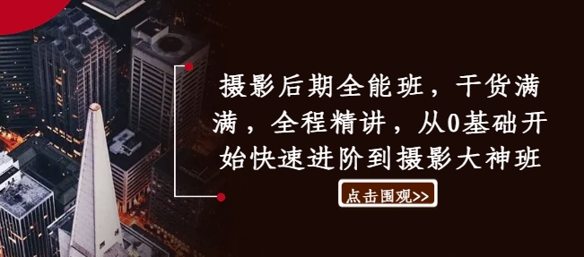 摄影后期全能班，干货满满，全程精讲，从0基础开始快速进阶到摄影大神班-皮皮网创