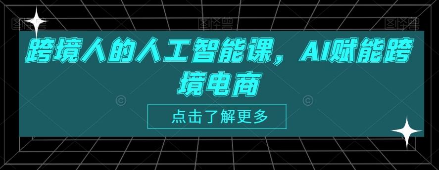 跨境人的人工智能课，AI赋能跨境电商-皮皮网创