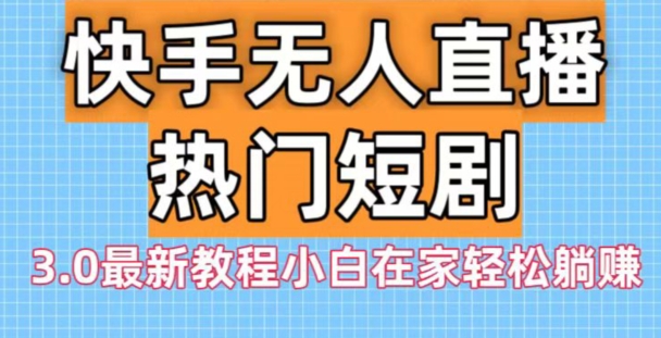 快手无人直播热门短剧3.0最新教程小白在家轻松躺赚-皮皮网创