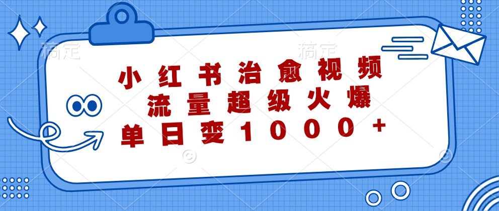 小红书治愈视频，流量超级火爆，单日变现1000+-皮皮网创