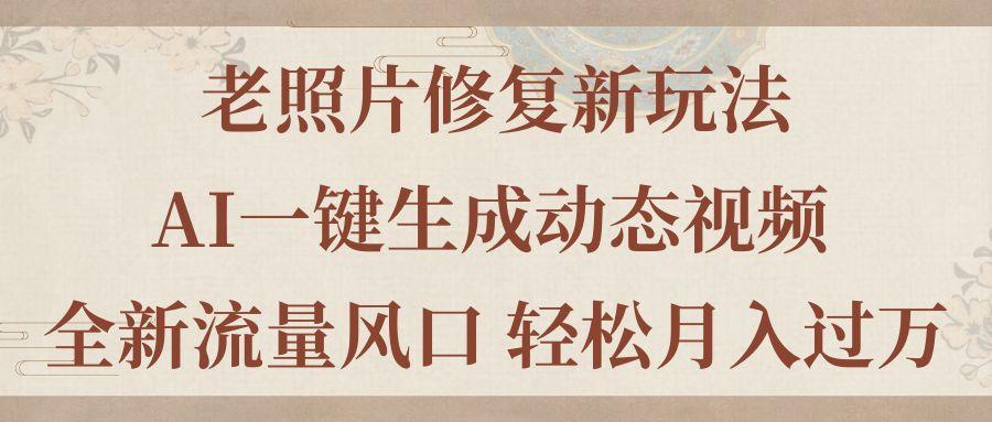 老照片修复新玩法，老照片AI一键生成动态视频 全新流量风口 轻松月入过万-皮皮网创