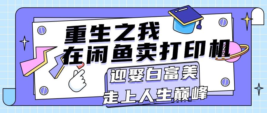 重生之我在闲鱼卖打印机，月入过万，迎娶白富美，走上人生巅峰-皮皮网创