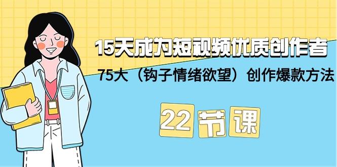 (9476期)15天成为短视频-优质创作者+75大(钩子-情绪欲望)创作爆款方法-22节课-皮皮网创