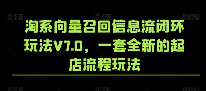 淘系向量召回信息流闭环玩法V7.0，一套全新的起店流程玩法-皮皮网创