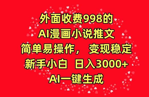 外面收费998的AI漫画小说推文，简单易操作，变现稳定，新手小白日入3000+，AI一键生成【揭秘】-皮皮网创