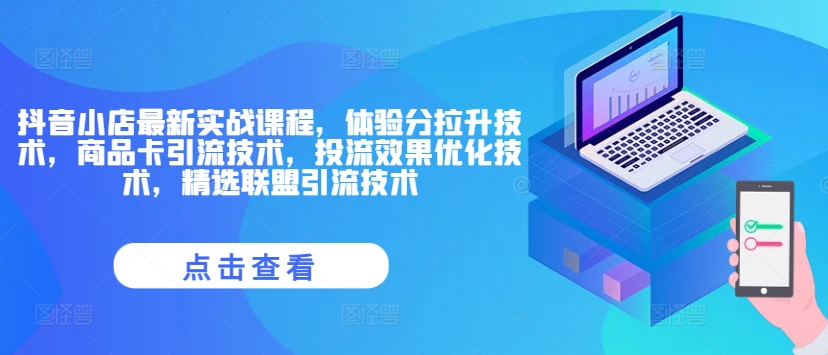 抖音小店最新实战课程，体验分拉升技术，商品卡引流技术，投流效果优化技术，精选联盟引流技术-皮皮网创