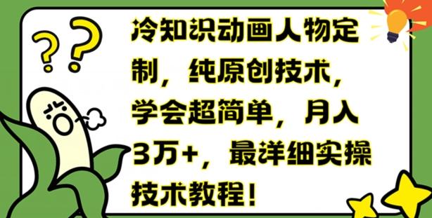 冷知识动画人物定制，纯原创技术，学会超简单，月入3万+，最详细实操技术教程【揭秘】-皮皮网创