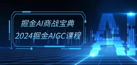 掘金AI商战宝典-系统班：2024掘金AIGC课程(30节视频课)-皮皮网创