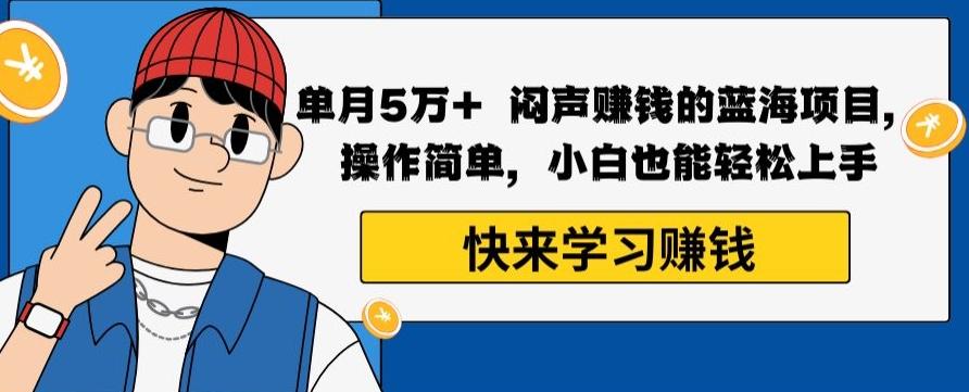 单月5万+闷声赚钱的蓝海项目，操作简单，小白也能轻松上手-皮皮网创