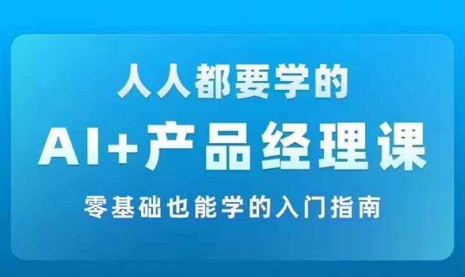 AI +产品经理实战项目必修课，从零到一教你学ai，零基础也能学的入门指南-皮皮网创