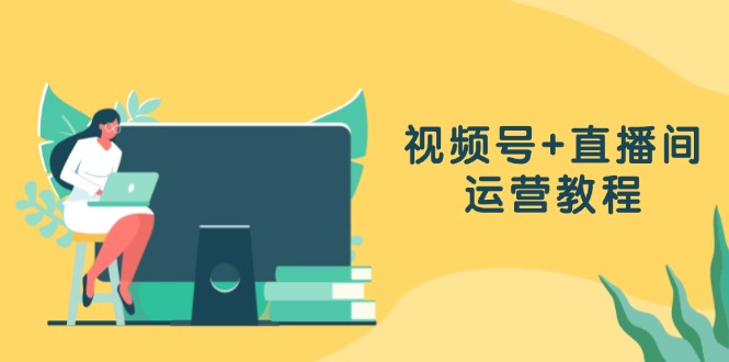 视频号+直播间运营教程：作品创作、直播设置与数据分析一网打尽-皮皮网创
