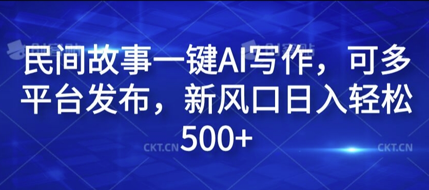 民间故事一键AI写作，可多平台发布，新风口日入轻松500+【揭秘】-皮皮网创