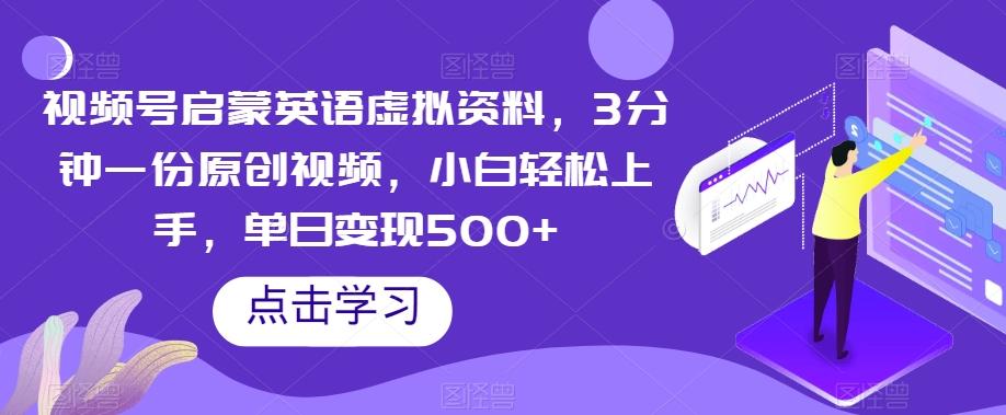 视频号启蒙英语虚拟资料，3分钟一份原创视频，小白轻松上手，单日变现500+【揭秘】-皮皮网创
