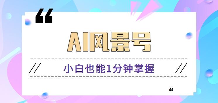 AI风景号7天涨粉10W，小白也能1分钟掌握的视频制作教程-皮皮网创