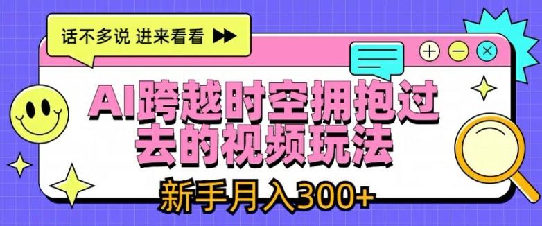 AI跨越时空拥抱过去的视频玩法，新手月入3000+【揭秘】-皮皮网创