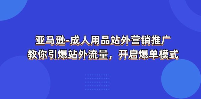 亚马逊-成人用品 站外营销推广  教你引爆站外流量，开启爆单模式-皮皮网创