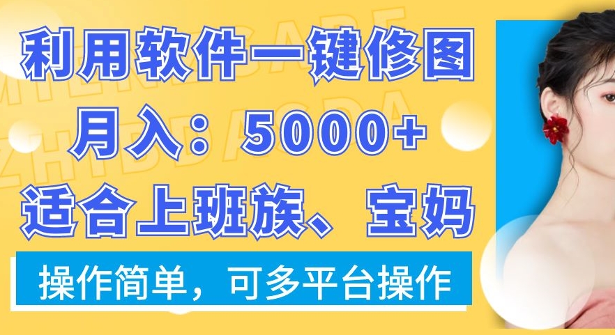 利用软件一键修图月入5000+，适合上班族、宝妈，操作简单，可多平台操作【揭秘】-皮皮网创