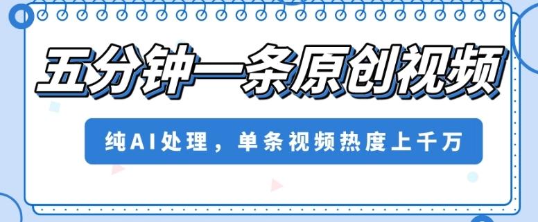 五分钟一条原创视频，纯AI处理，单条视频热度上千万【揭秘】-皮皮网创