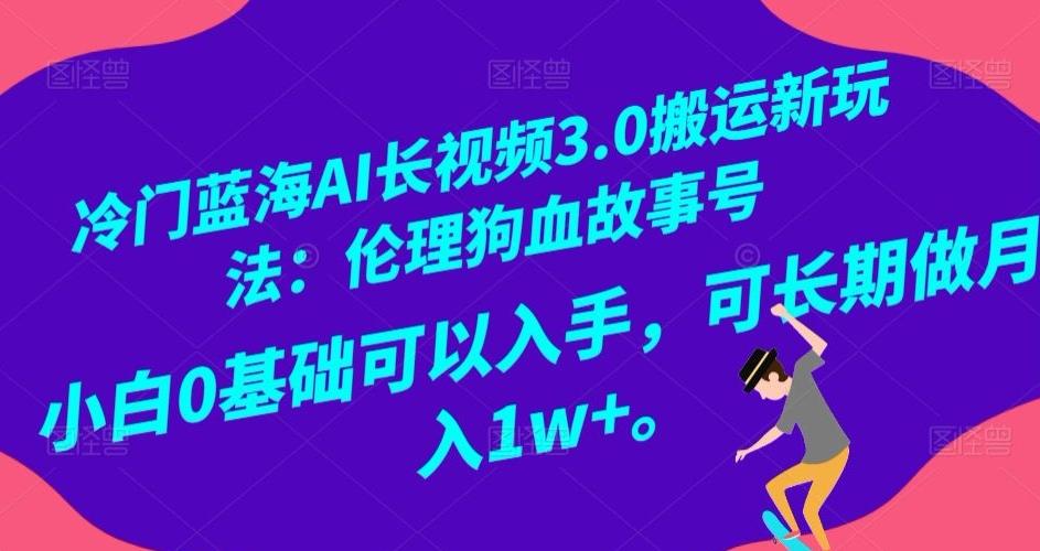 冷门蓝海AI长视频3.0搬运新玩法：伦理狗血故事号，小白0基础可以入手，可长期做月入1w+【揭秘】-皮皮网创