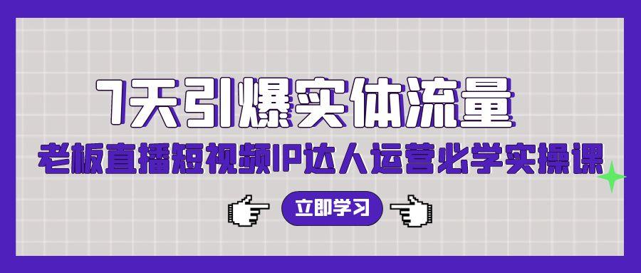 (9593期)7天引爆实体流量，老板直播短视频IP达人运营必学实操课(56节高清无水印)-皮皮网创