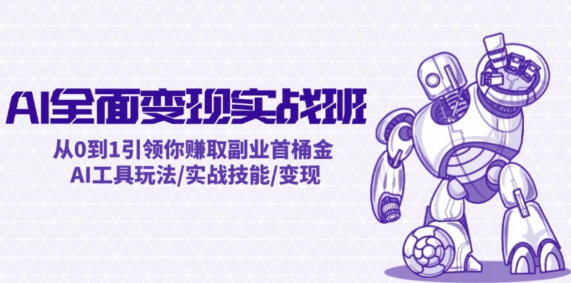 AI全面变现实操班：从0到1引领你赚取副业首桶金 AI工具玩法/实战技能/变现-皮皮网创