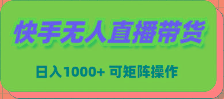 (9542期)快手无人直播带货，新手日入1000+ 可矩阵操作-皮皮网创