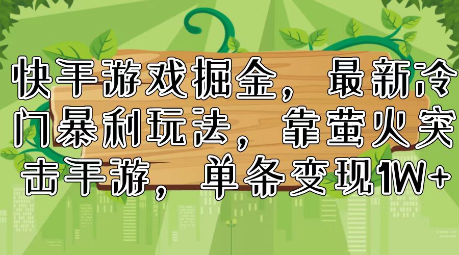 快手游戏掘金，最新冷门暴利玩法，靠萤火突击手游，单条变现1W+-皮皮网创