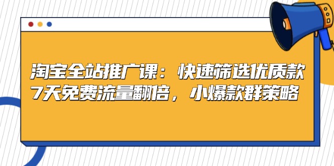 淘宝全站推广课：快速筛选优质款，7天免费流量翻倍，小爆款群策略-皮皮网创
