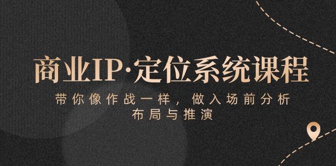 商业IP·定位系统课程：带你像 作战一样，做入场 前分析，布局与推演-皮皮网创