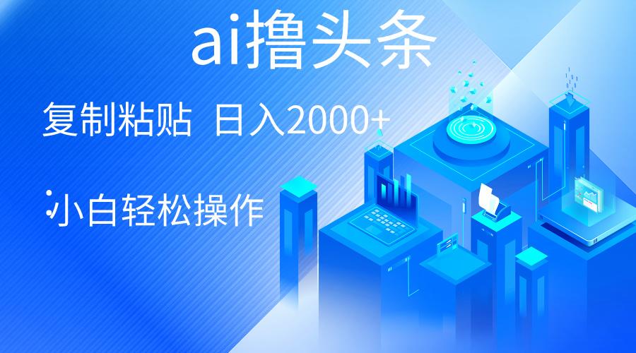 AI一键生成爆款文章撸头条 轻松日入2000+，小白操作简单， 收益无上限-皮皮网创
