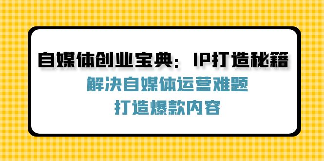 自媒体创业宝典：IP打造秘籍：解决自媒体运营难题，打造爆款内容-皮皮网创
