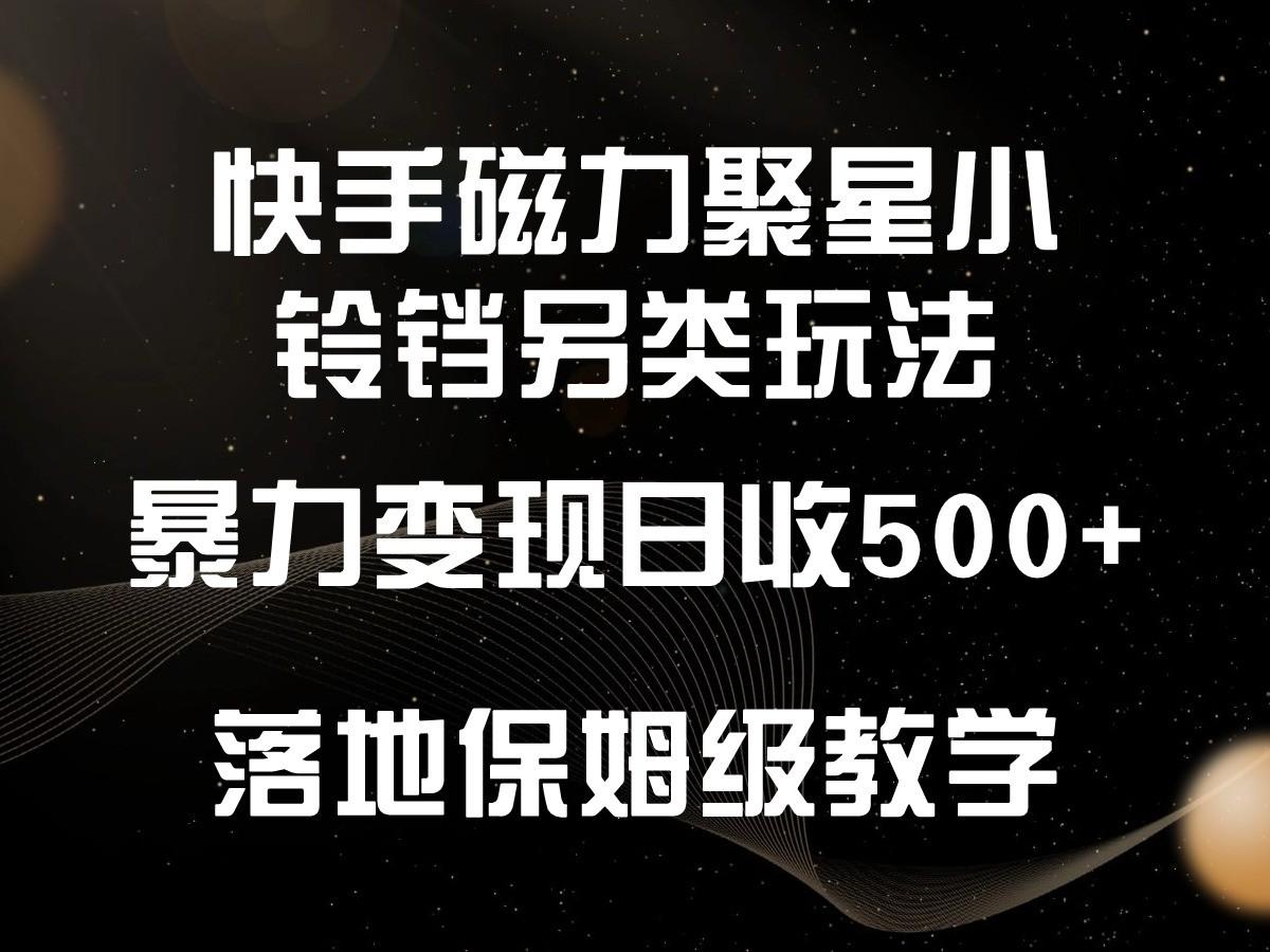快手磁力聚星小铃铛另类玩法，暴力变现日入500+，小白轻松上手，落地保姆级教学-皮皮网创