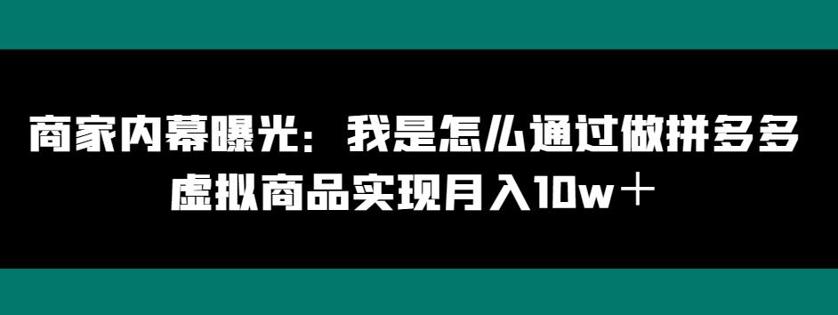 商家内幕曝光：我是怎么通过做拼多多虚拟商品实现月入10w＋-皮皮网创