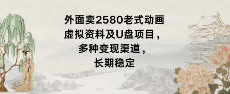 外面卖2580老式动画虚拟资料及U盘项目，多种变现渠道，长期稳定-皮皮网创
