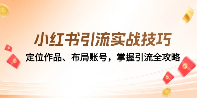 小红书引流实战技巧：定位作品、布局账号，掌握引流全攻略-皮皮网创
