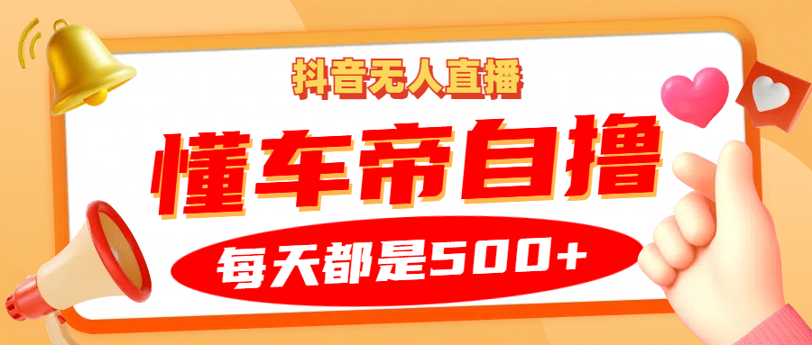 抖音无人直播“懂车帝”自撸玩法，每天2小时收益500+-皮皮网创