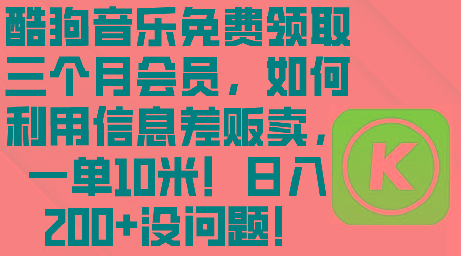 酷狗音乐免费领取三个月会员，利用信息差贩卖，一单10米！日入200+没问题-皮皮网创