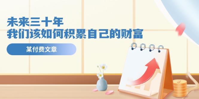 某公众号付费文《未来三十年，我们该如何积累自己的财富》-皮皮网创