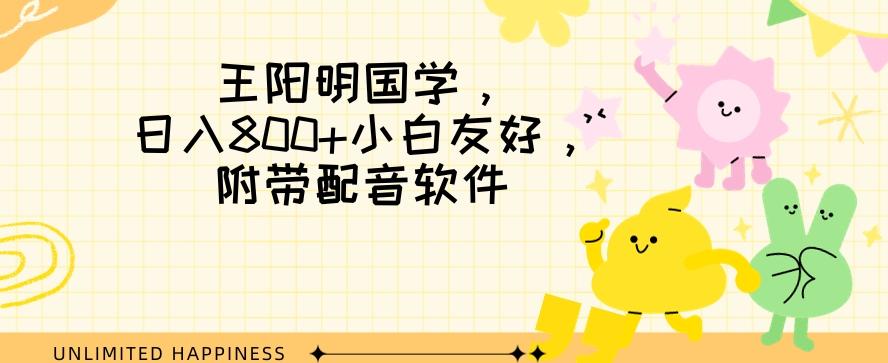 王阳明国学项目，日入800+小白也能玩转，附带配音软件-皮皮网创