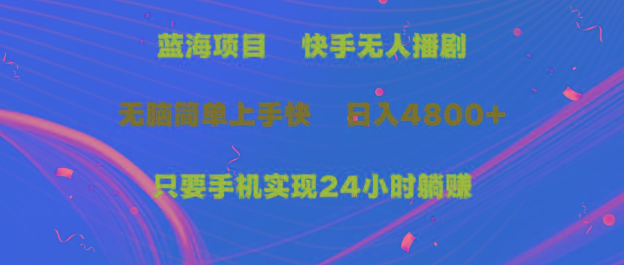 (9937期)蓝海项目，快手无人播剧，一天收益4800+，手机也能实现24小时躺赚，无脑…-皮皮网创