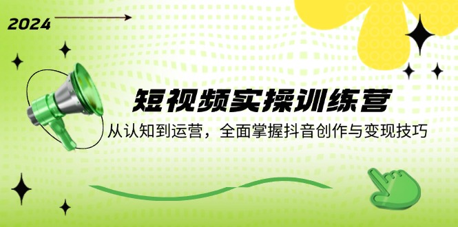 短视频实操训练营：从认知到运营，全面掌握抖音创作与变现技巧-皮皮网创