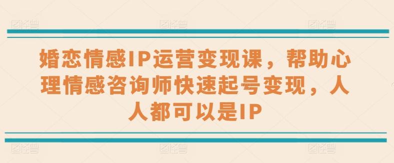 婚恋情感IP运营变现课，帮助心理情感咨询师快速起号变现，人人都可以是IP-皮皮网创