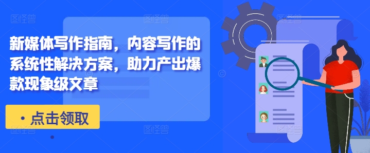 新媒体写作指南，内容写作的系统性解决方案，助力产出爆款现象级文章-皮皮网创