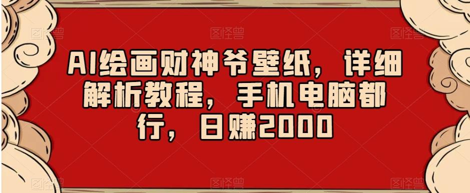 AI绘画财神爷壁纸，详细解析教程，手机电脑都行，日赚2000【揭秘】-皮皮网创