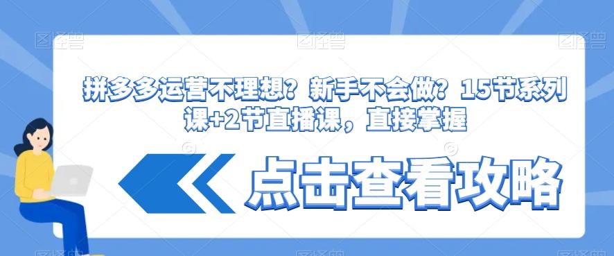 拼多多运营不理想？新手不会做？​15节系列课+2节直播课，直接掌握-皮皮网创