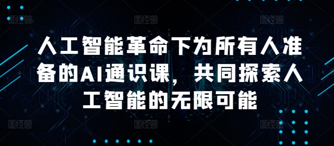 人工智能革命下为所有人准备的AI通识课，共同探索人工智能的无限可能-皮皮网创