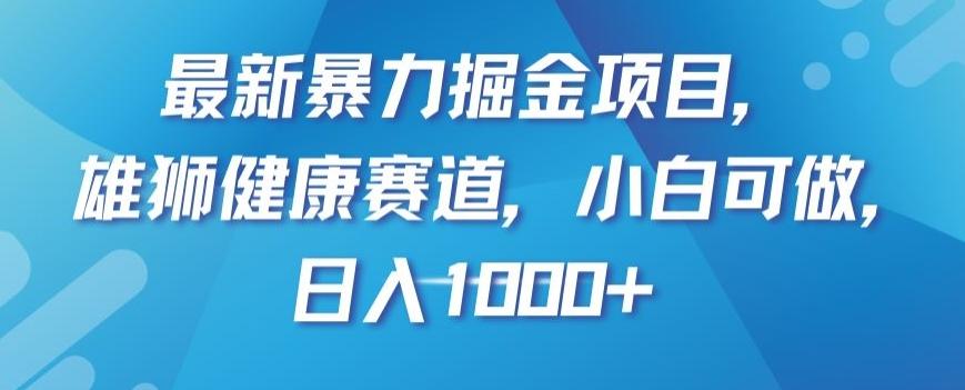 最新暴力掘金项目，雄狮健康赛道，小白可做，日入1000+【揭秘】-皮皮网创