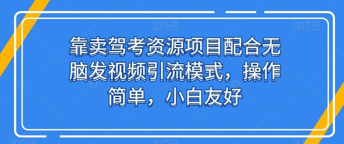 靠卖驾考资源项目配合无脑发视频引流模式，操作简单，小白友好【揭秘】-皮皮网创