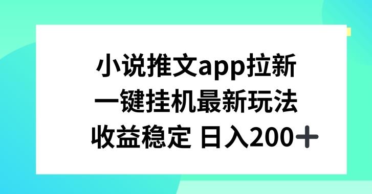 小说推文APP拉新，一键挂JI新玩法，收益稳定日入200+【揭秘】-皮皮网创