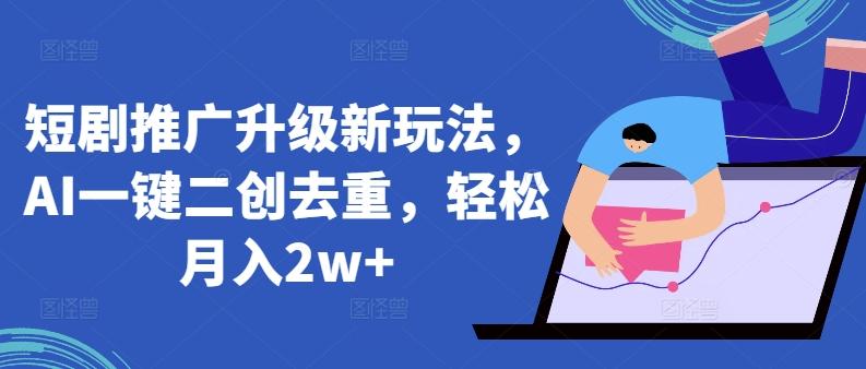 短剧推广升级新玩法，AI一键二创去重，轻松月入2w+【揭秘】-皮皮网创